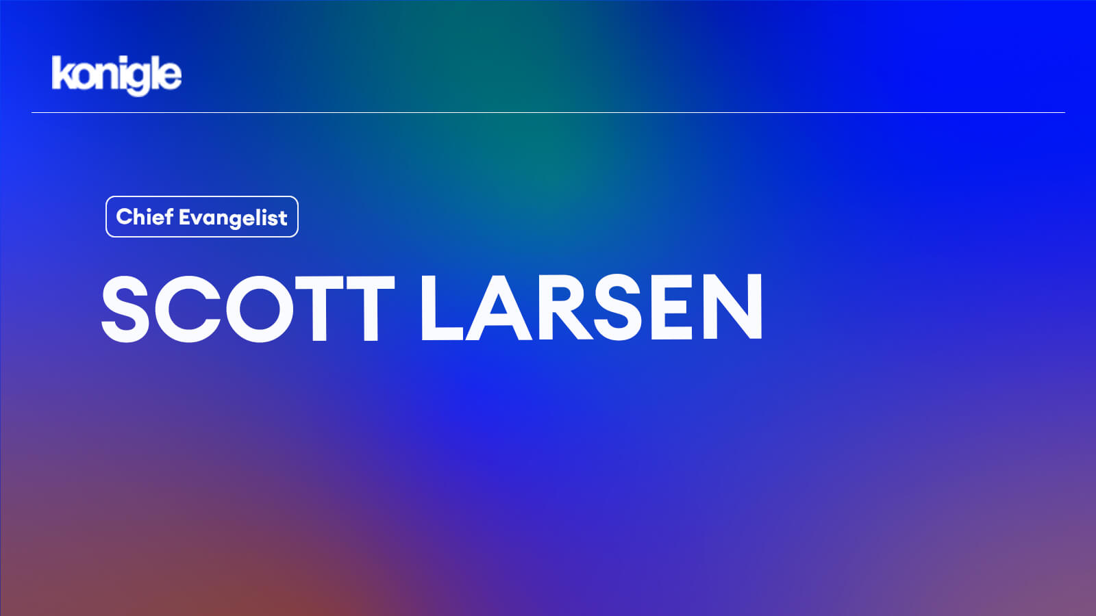 Scott Larsen : From first customer to Chief Evangelist