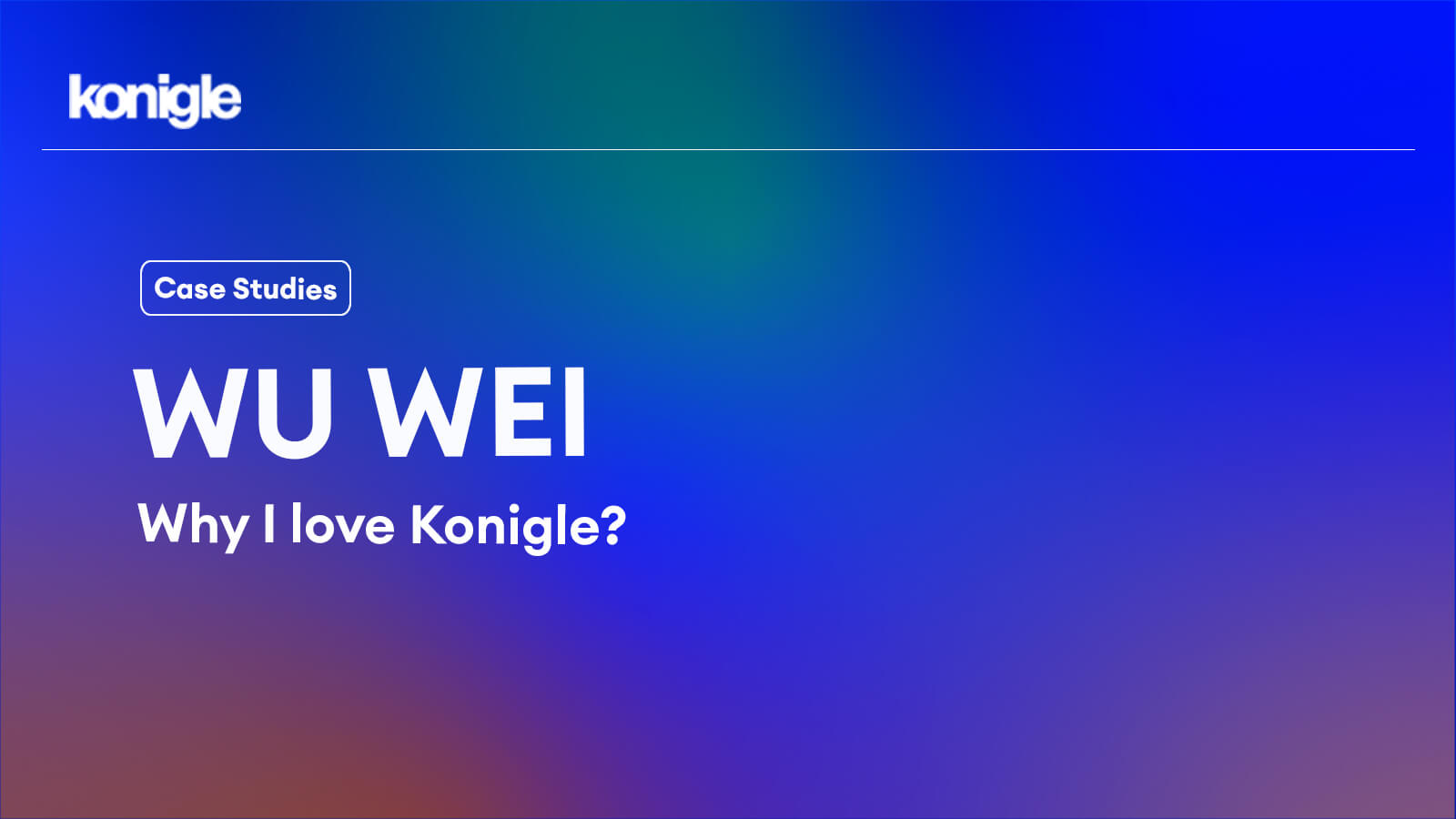 Wu Wei and Why I love Konigle