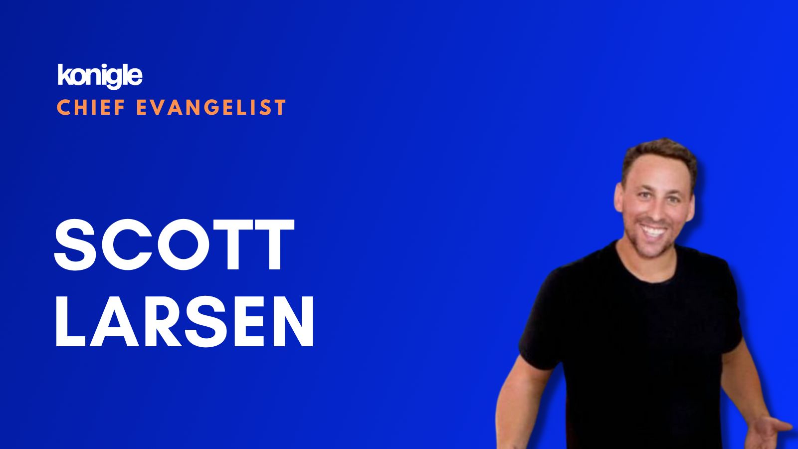 Scott Larsen : From first customer to Chief Evangelist