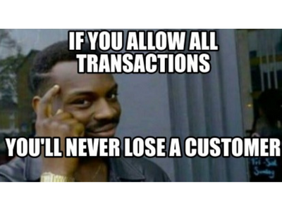 If you allow all transactions, you'll never lose a customer meme