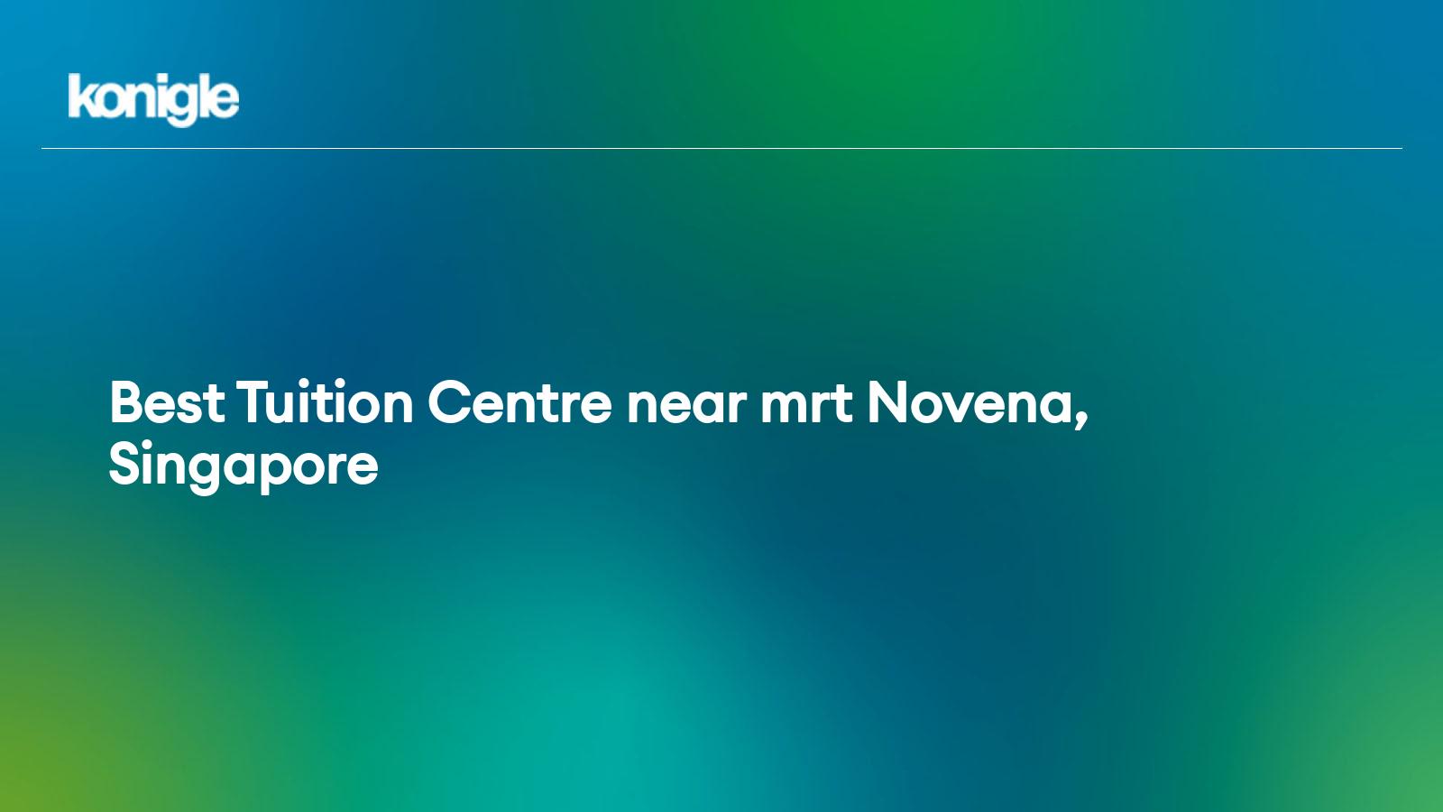 Top 10 Best Tuition Centre near mrt Novena, Singapore for the Year 2024